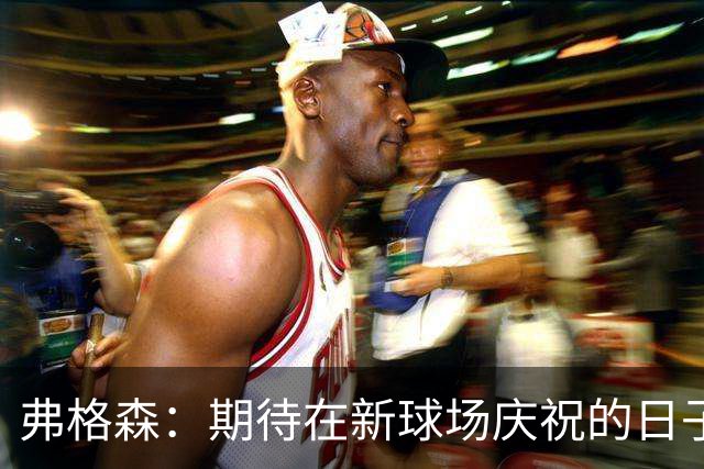 弗格森：期待在新球场庆祝的日子